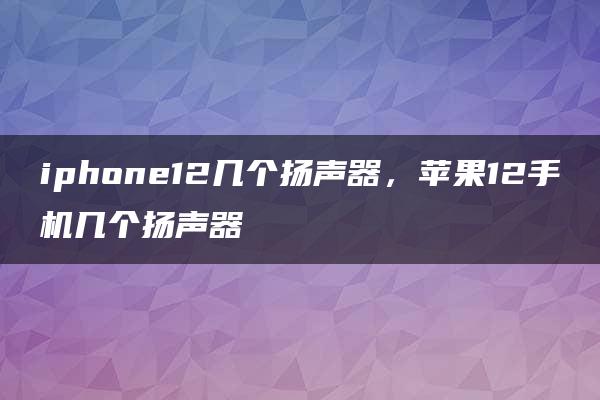 iphone12几个扬声器，苹果12手机几个扬声器