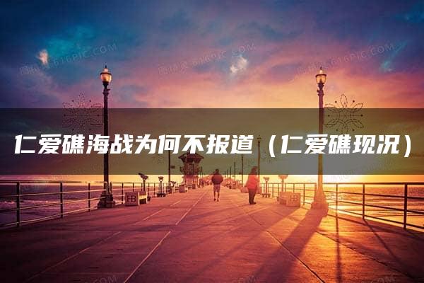 仁爱礁海战为何不报道（仁爱礁现况）