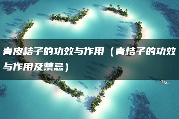 青皮桔子的功效与作用（青桔子的功效与作用及禁忌）