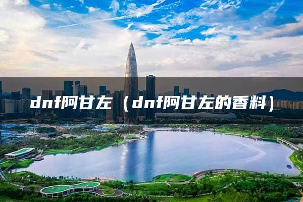 dnf阿甘左（dnf阿甘左的香料）