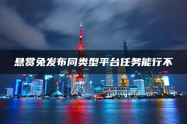 悬赏兔发布同类型平台任务能行不