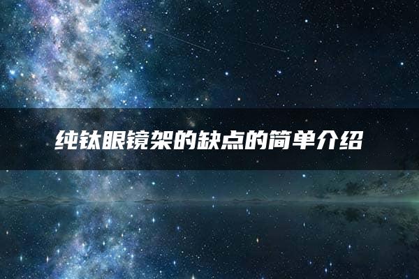 纯钛眼镜架的缺点的简单介绍