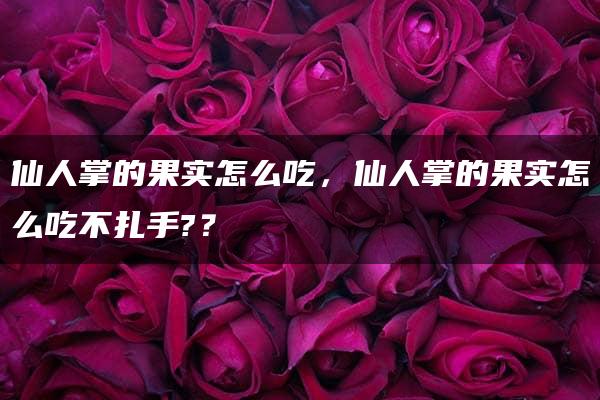 仙人掌的果实怎么吃，仙人掌的果实怎么吃不扎手?？