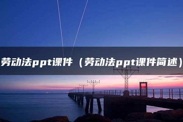 劳动法ppt课件（劳动法ppt课件简述）