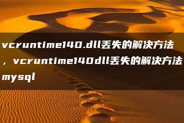 vcruntime140.dll丢失的解决方法，vcruntime140dll丢失的解决方法mysql