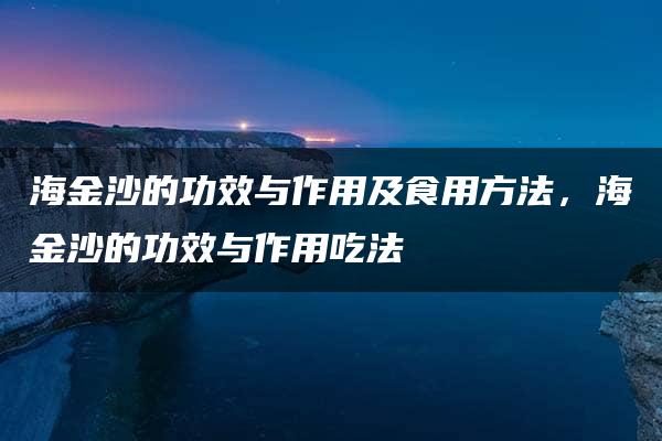 海金沙的功效与作用及食用方法，海金沙的功效与作用吃法