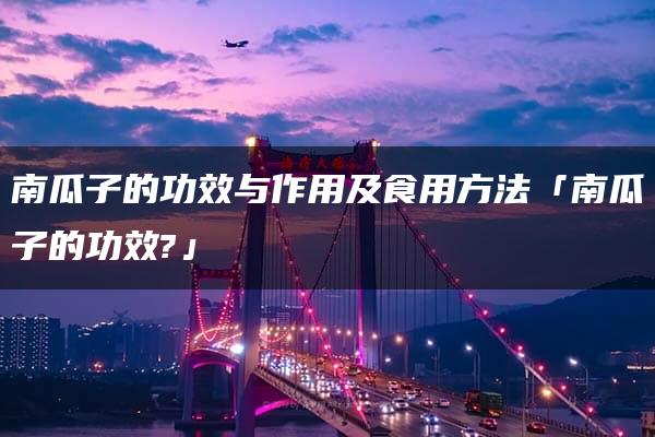 南瓜子的功效与作用及食用方法「南瓜子的功效?」