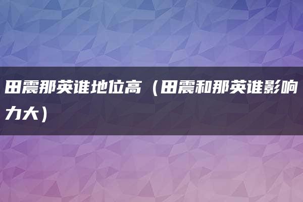 田震那英谁地位高（田震和那英谁影响力大）