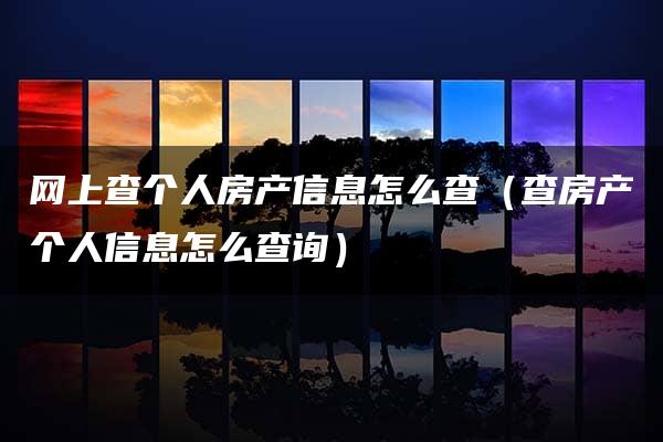 网上查个人房产信息怎么查（查房产个人信息怎么查询）