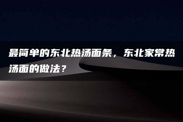 最简单的东北热汤面条，东北家常热汤面的做法？