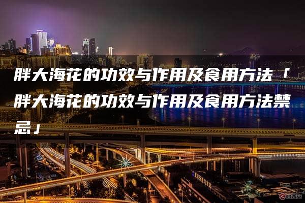 胖大海花的功效与作用及食用方法「胖大海花的功效与作用及食用方法禁忌」