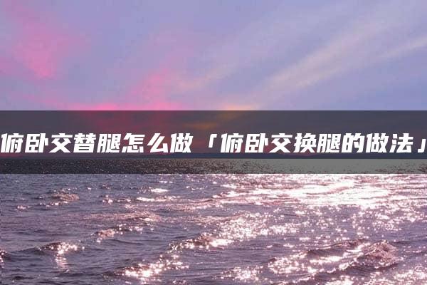 俯卧交替腿怎么做「俯卧交换腿的做法」