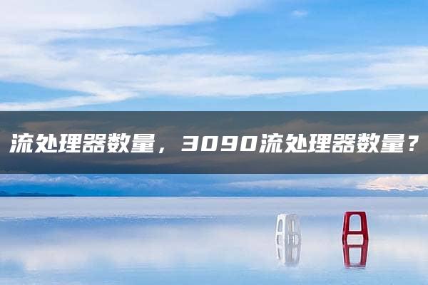 流处理器数量，3090流处理器数量？