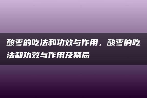 酸枣的吃法和功效与作用，酸枣的吃法和功效与作用及禁忌