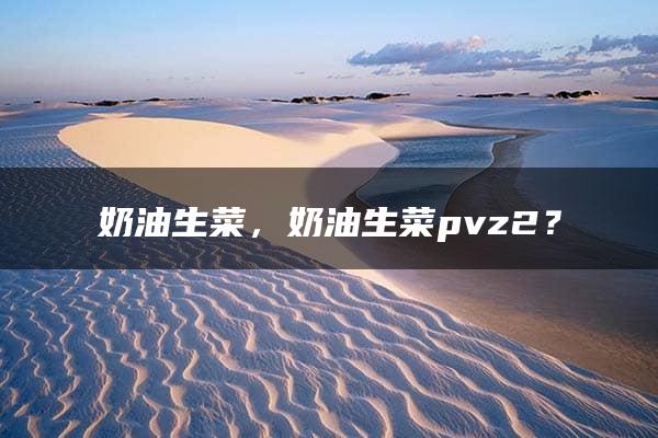 奶油生菜，奶油生菜pvz2？