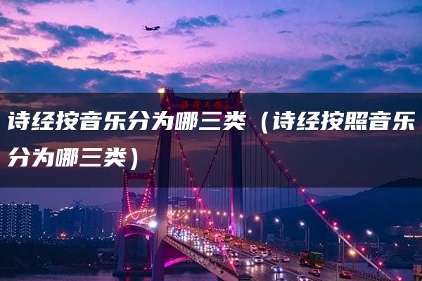 诗经按音乐分为哪三类（诗经按照音乐分为哪三类）