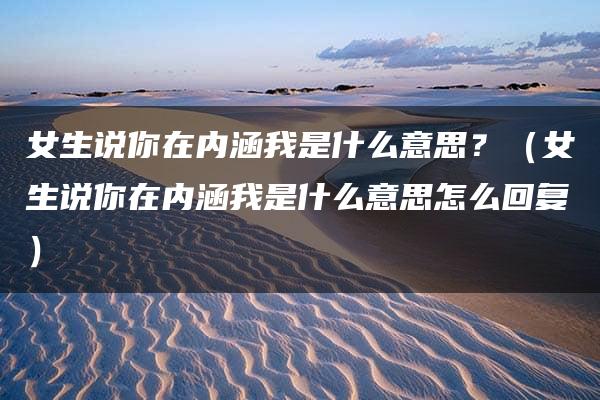 女生说你在内涵我是什么意思？（女生说你在内涵我是什么意思怎么回复）