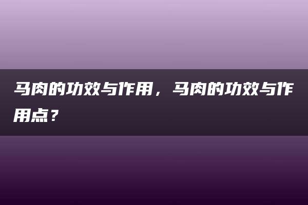 马肉的功效与作用，马肉的功效与作用点？