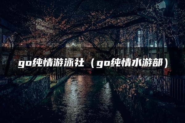 go纯情游泳社（go纯情水游部）