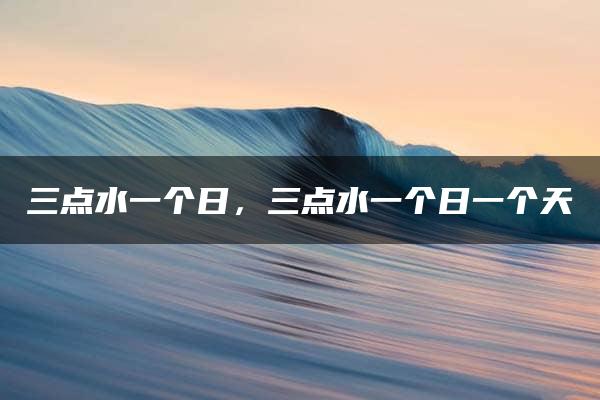 三点水一个日，三点水一个日一个天