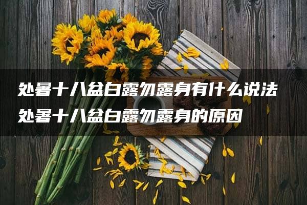 处暑十八盆白露勿露身有什么说法 处暑十八盆白露勿露身的原因