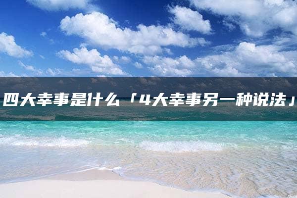 四大幸事是什么「4大幸事另一种说法」