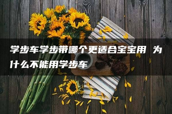 学步车学步带哪个更适合宝宝用 为什么不能用学步车