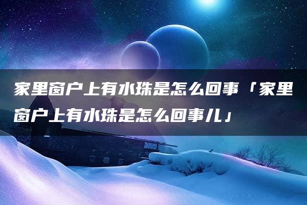 家里窗户上有水珠是怎么回事「家里窗户上有水珠是怎么回事儿」