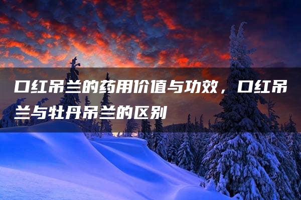 口红吊兰的药用价值与功效，口红吊兰与牡丹吊兰的区别