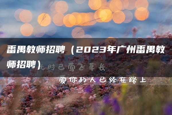 番禺教师招聘（2023年广州番禺教师招聘）