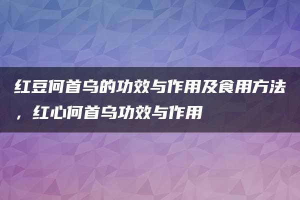 红豆何首乌的功效与作用及食用方法，红心何首乌功效与作用