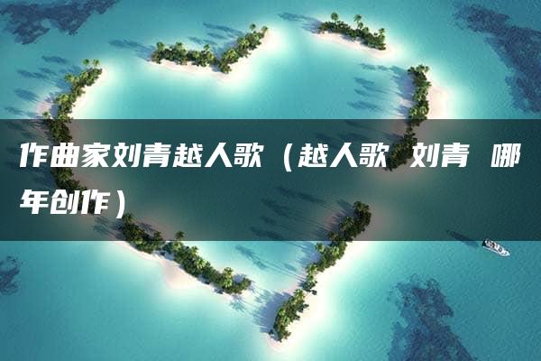 作曲家刘青越人歌（越人歌 刘青 哪年创作）