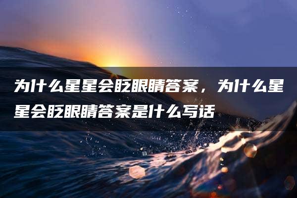 为什么星星会眨眼睛答案，为什么星星会眨眼睛答案是什么写话