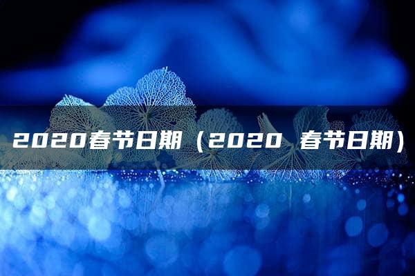 2020春节日期（2020 春节日期）