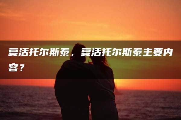 复活托尔斯泰，复活托尔斯泰主要内容？