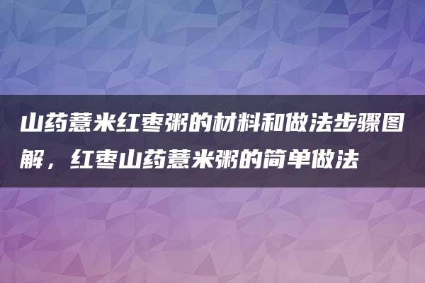 山药薏米红枣粥的材料和做法步骤图解，红枣山药薏米粥的简单做法