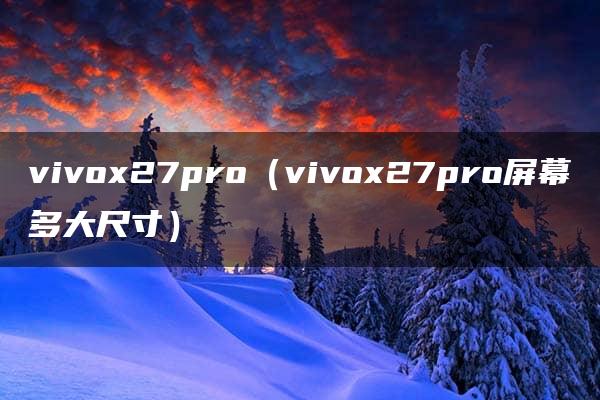 vivox27pro（vivox27pro屏幕多大尺寸）