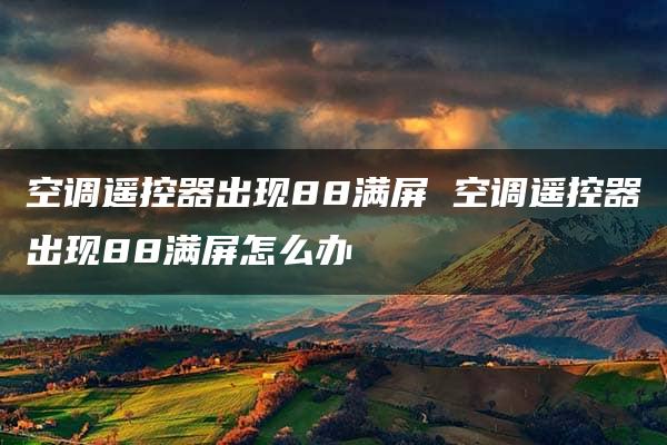 空调遥控器出现88满屏 空调遥控器出现88满屏怎么办