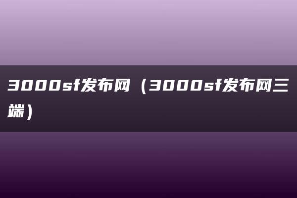 3000sf发布网（3000sf发布网三端）