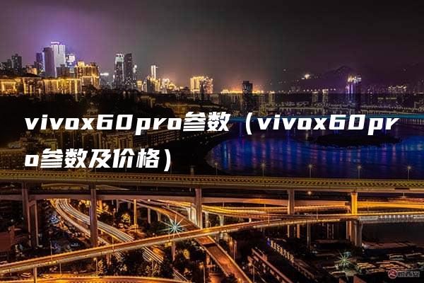 vivox60pro参数（vivox60pro参数及价格）