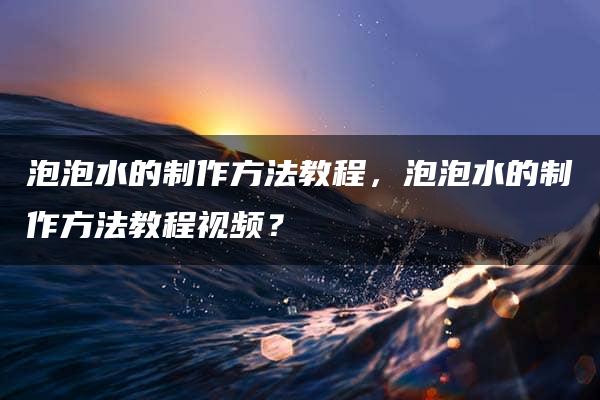 泡泡水的制作方法教程，泡泡水的制作方法教程视频？