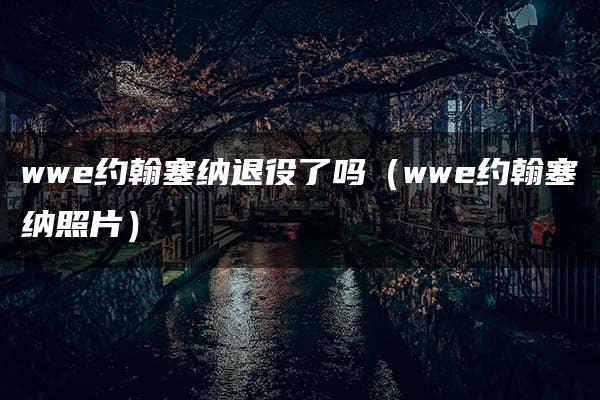 wwe约翰塞纳退役了吗（wwe约翰塞纳照片）