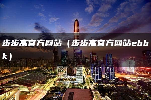 步步高官方网站（步步高官方网站ebbk）