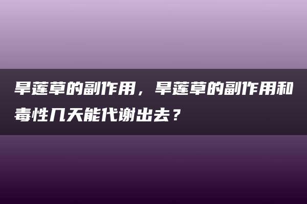 旱莲草的副作用，旱莲草的副作用和毒性几天能代谢出去？