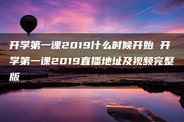 开学第一课2019什么时候开始 开学第一课2019直播地址及视频完整版