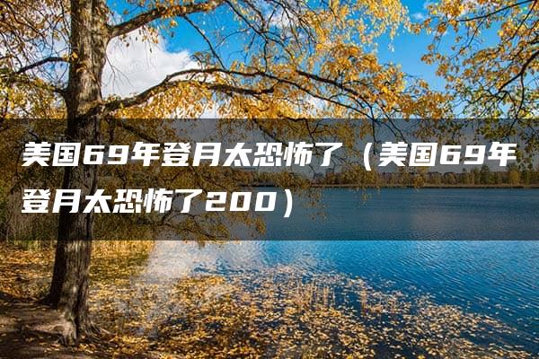 美国69年登月太恐怖了（美国69年登月太恐怖了200）