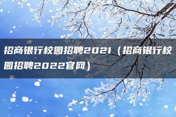 招商银行校园招聘2021（招商银行校园招聘2022官网）