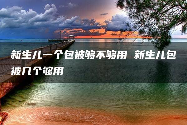 新生儿一个包被够不够用 新生儿包被几个够用