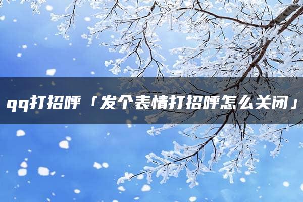 qq打招呼「发个表情打招呼怎么关闭」