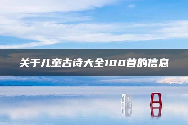 关于儿童古诗大全100首的信息